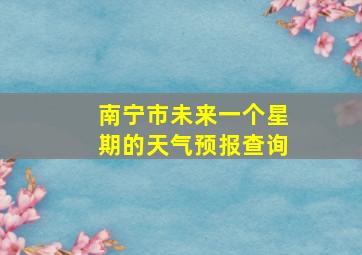 南宁市未来一个星期的天气预报查询