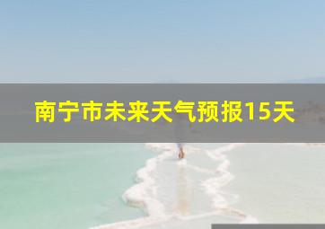 南宁市未来天气预报15天