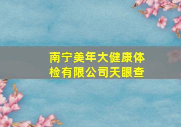 南宁美年大健康体检有限公司天眼查