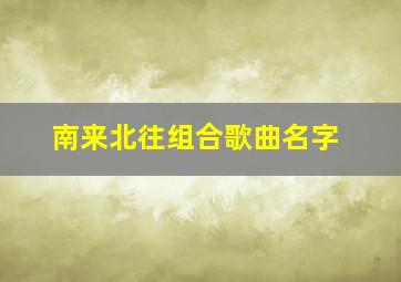 南来北往组合歌曲名字