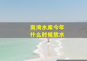 南湾水库今年什么时候放水