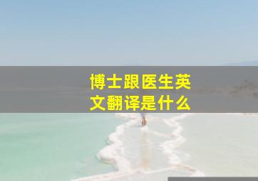 博士跟医生英文翻译是什么