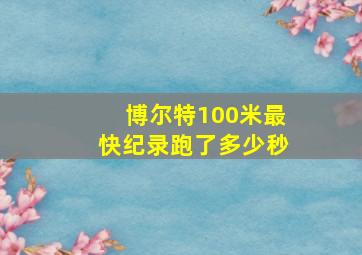 博尔特100米最快纪录跑了多少秒