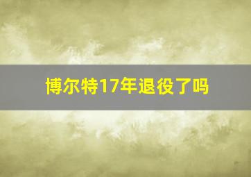 博尔特17年退役了吗