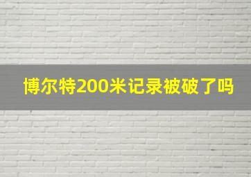 博尔特200米记录被破了吗