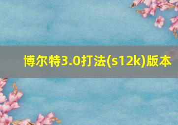 博尔特3.0打法(s12k)版本