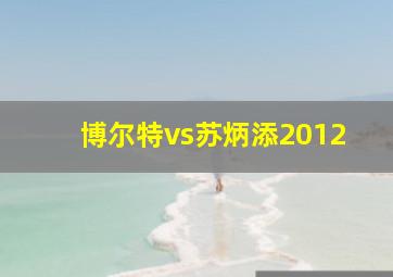 博尔特vs苏炳添2012