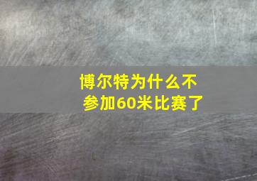 博尔特为什么不参加60米比赛了