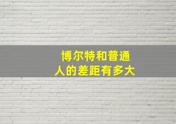 博尔特和普通人的差距有多大