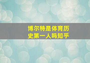 博尔特是体育历史第一人吗知乎