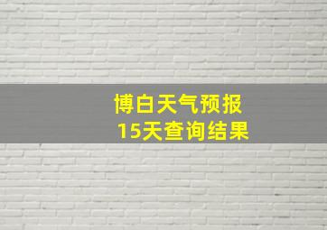 博白天气预报15天查询结果