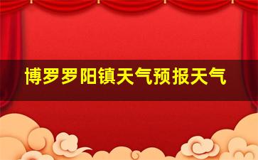 博罗罗阳镇天气预报天气