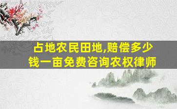 占地农民田地,赔偿多少钱一亩免费咨询农权律师