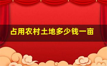 占用农村土地多少钱一亩