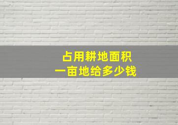 占用耕地面积一亩地给多少钱