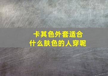 卡其色外套适合什么肤色的人穿呢