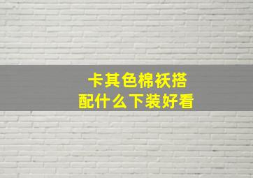 卡其色棉袄搭配什么下装好看