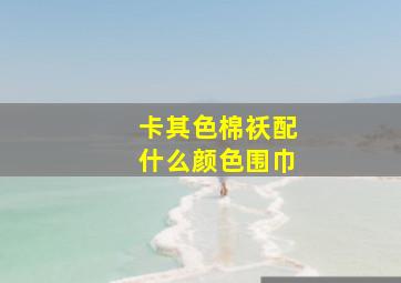 卡其色棉袄配什么颜色围巾