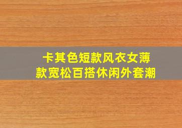 卡其色短款风衣女薄款宽松百搭休闲外套潮