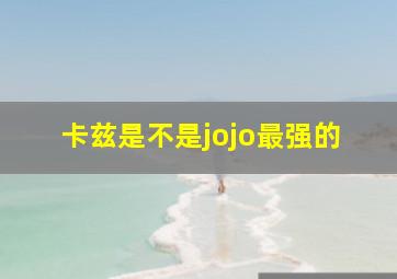 卡兹是不是jojo最强的