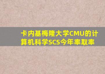 卡内基梅隆大学CMU的计算机科学SCS今年率取率