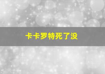 卡卡罗特死了没