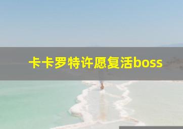 卡卡罗特许愿复活boss