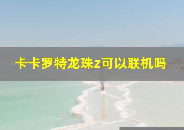 卡卡罗特龙珠z可以联机吗