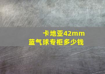 卡地亚42mm蓝气球专柜多少钱