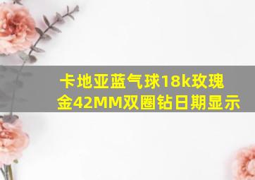 卡地亚蓝气球18k玫瑰金42MM双圈钻日期显示