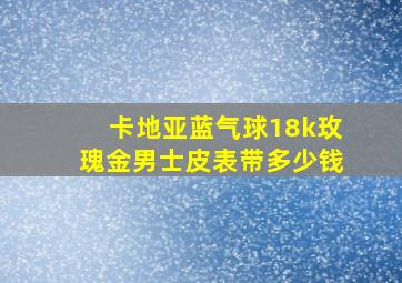 卡地亚蓝气球18k玫瑰金男士皮表带多少钱