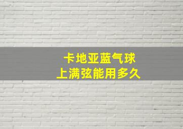 卡地亚蓝气球上满弦能用多久