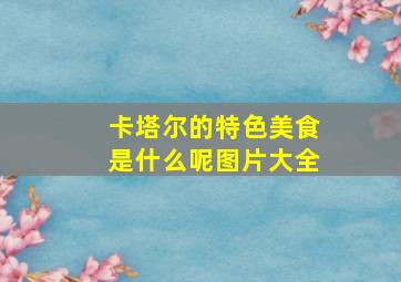 卡塔尔的特色美食是什么呢图片大全