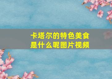 卡塔尔的特色美食是什么呢图片视频