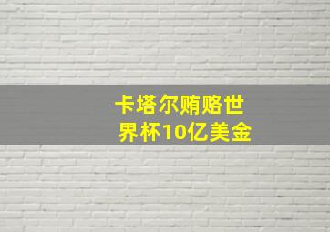 卡塔尔贿赂世界杯10亿美金