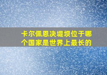 卡尔佩恩决堤坝位于哪个国家是世界上最长的