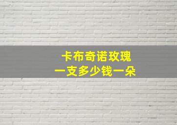 卡布奇诺玫瑰一支多少钱一朵