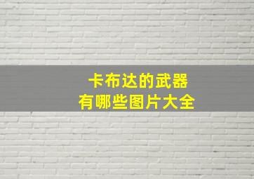 卡布达的武器有哪些图片大全