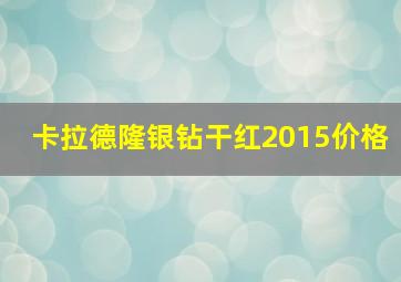 卡拉德隆银钻干红2015价格