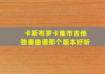 卡斯布罗卡集市吉他独奏曲谱那个版本好听