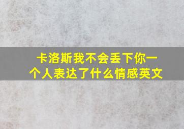 卡洛斯我不会丢下你一个人表达了什么情感英文