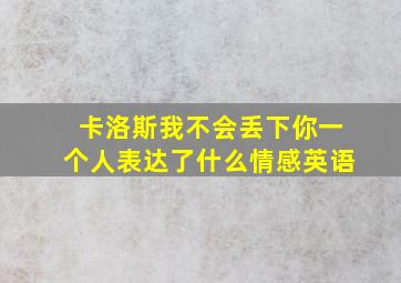 卡洛斯我不会丢下你一个人表达了什么情感英语