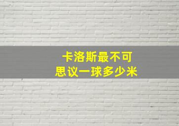 卡洛斯最不可思议一球多少米