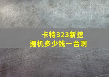 卡特323新挖掘机多少钱一台啊