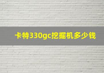 卡特330gc挖掘机多少钱