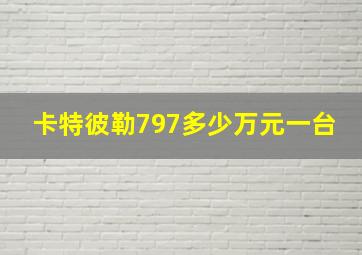 卡特彼勒797多少万元一台