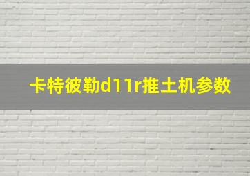 卡特彼勒d11r推土机参数