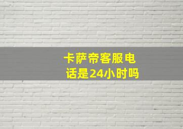 卡萨帝客服电话是24小时吗