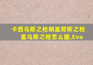 卡西乌斯之枪朗基努斯之枪盖乌斯之枪怎么画,Eva