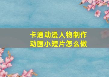 卡通动漫人物制作动画小短片怎么做